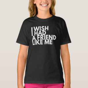 I Wish I Had A Friend Like Me T-Shirt