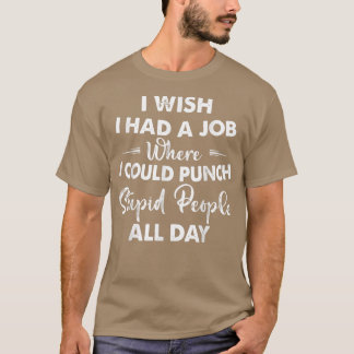 I Wish I Had A Job Where I Could Punch Stupid Peop T-Shirt