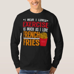 I Wish I Loved Exercise I Love French Fries Fastfo T-Shirt
