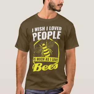I wish I loved people as much as I love bees bee T-Shirt