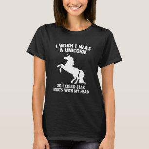 I Wish I Was A Unicorn So I Could Stab Idiots With T-Shirt