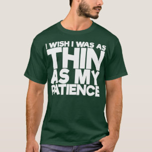 I Wish I Was As Thin As My Patience T-Shirt