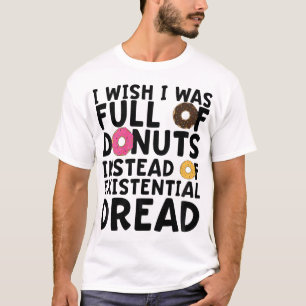 I Wish I Was Full Of Doughnuts Instead Of Existent T-Shirt