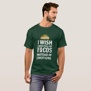 I Wish I Was Full of Tacos Instead of Emotions T-Shirt
