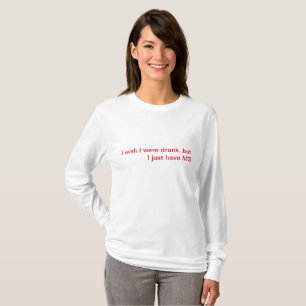 I wish I were drunk, but I just have MS T-Shirt