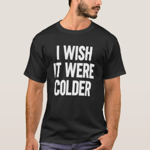 I Wish It Were Colder_15 T-Shirt