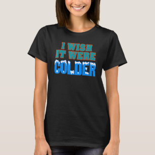 I Wish It Were Colder I Wish It Were Colder Funny_ T-Shirt