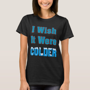 I Wish It Were Colder Shirt I Wish It Were Colder