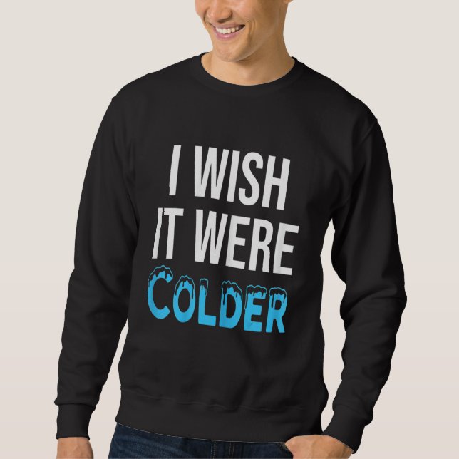 I Wish It Were Colder Sweatshirt (Front)
