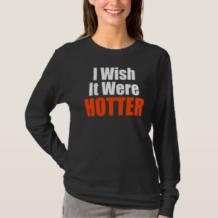 I Wish It Were Hotter Quote I Wish It Were Hotter T-Shirt