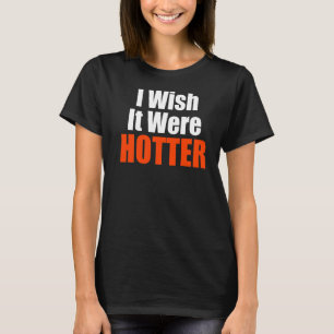 I Wish It Were Hotter Quote I Wish It Were Hotter T-Shirt