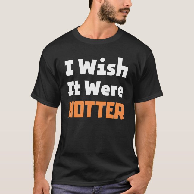 I wish it were hotter T-Shirt (Front)
