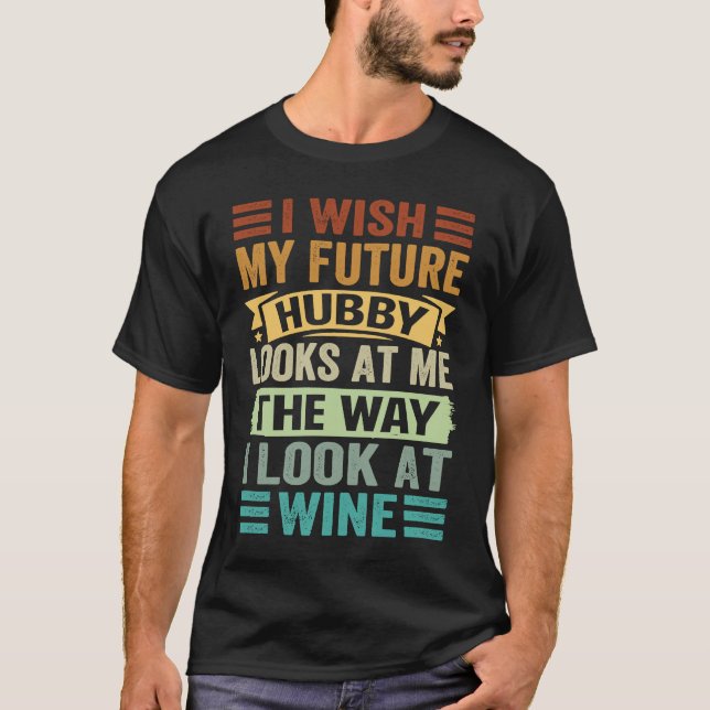 I Wish My Future Hubby Looks At Me The Way I Look  T-Shirt (Front)