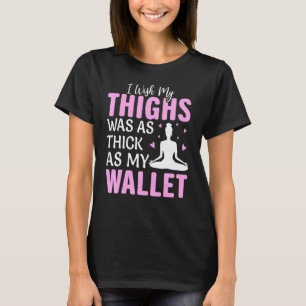 I Wish My Thighs Was As Thick As My Wallet Yoga Po T-Shirt