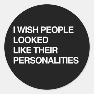 I WISH PEOPLE LOOKED LIKE THEIR PERSONALITIES CLASSIC ROUND STICKER