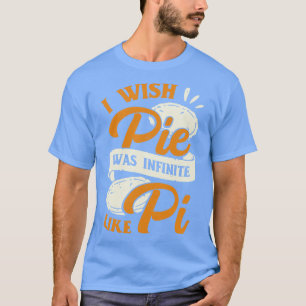 I Wish Pie Was Infinite Like Pi T-Shirt
