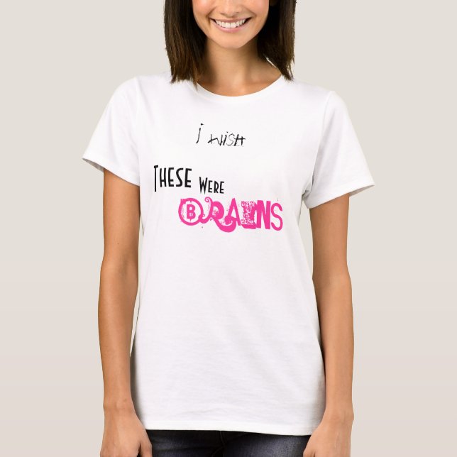 I wish, These, Were, Brains T-Shirt (Front)
