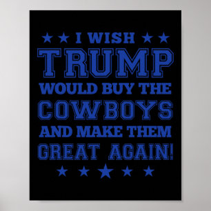 I Wish Trump Would Buy The Cowboys And Make Them G Poster