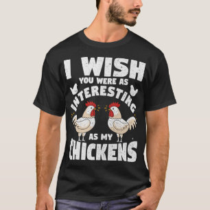 I wish you were as interesting as my chickens funn T-Shirt