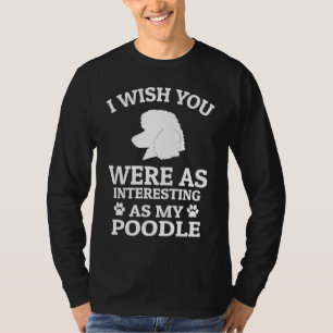 I Wish You Were As Interesting As My Poodle  Dog T-Shirt