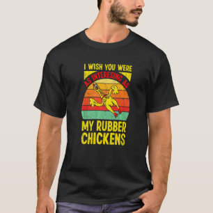 I Wish You Were As Interesting As My Rubber Chicke T-Shirt