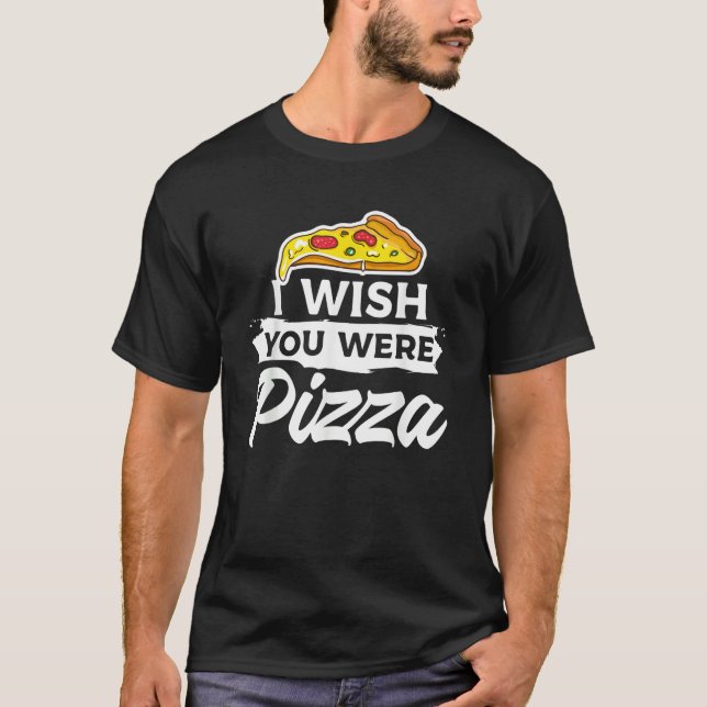 I Wish You Were Pizza Italian Food T-Shirt (Front)