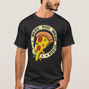 I Wish You Were Pizza Pizza T-Shirt