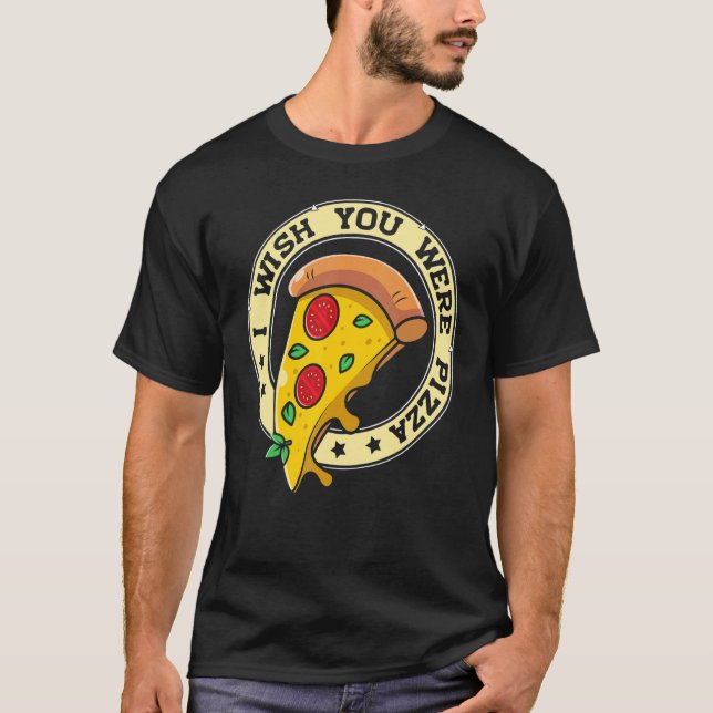 I Wish You Were Pizza  Pizza T-Shirt (Front)