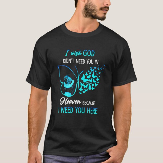 I Wishing God Didn't Needs You In Heavens I Needs T-Shirt (Front)