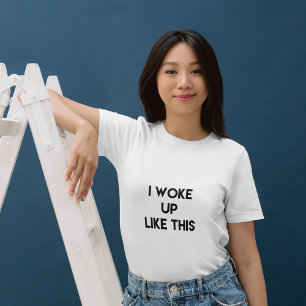 I Woke Up Like This   Fun Quote T-Shirt