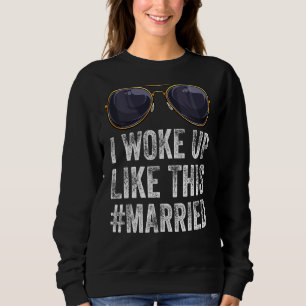 I Woke Up Like This Married Groom New Bride New Hu Sweatshirt