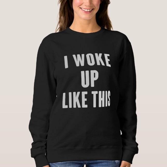 I Woke Up Like This Sweatshirt (Front)