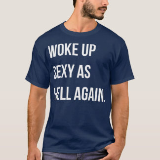 I Woke Up Sexy As Hell Again Funny Sarcastic T-Shirt