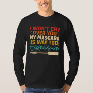 I Won t Cry Over You My Mascara Is Way Too Expensi T-Shirt