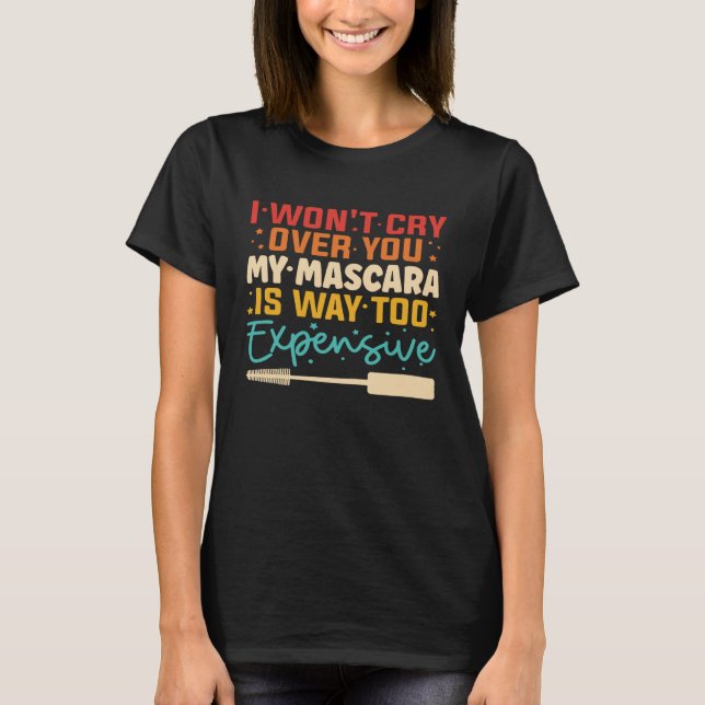 I Won t Cry Over You My Mascara Is Way Too Expensi T-Shirt (Front)