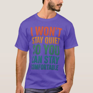 I won’t stay quiet so you can stay comfortable T-Shirt