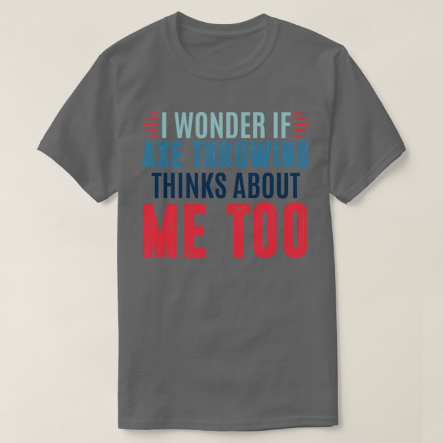 I wonder if axe throwing thinks about me too axe t T-Shirt (Design Front)