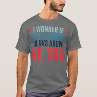 I wonder if axe throwing thinks about me too axe t T-Shirt