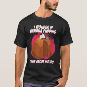 I Wonder if Banana Pudding Thinks About me Custard T-Shirt