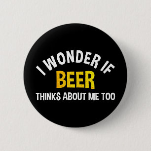 I Wonder If Beer Thinks About Me Too 6 Cm Round Badge