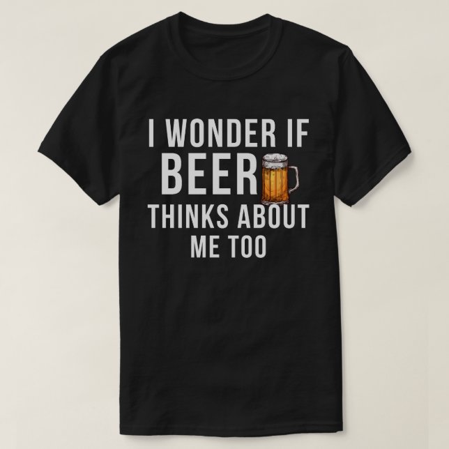 I Wonder If Beer Thinks About Me Too Brewing Drink T-Shirt (Design Front)