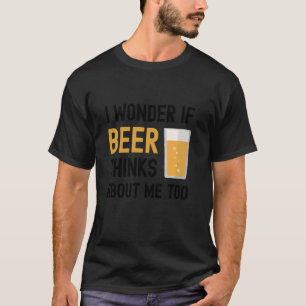 I Wonder If Beer Thinks About Me Too Funny Drinkin T-Shirt