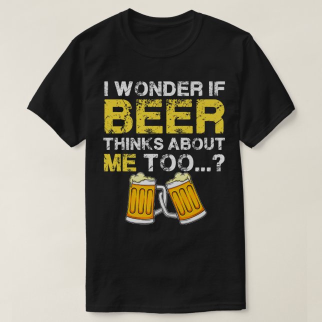 I Wonder If Beer Thinks About Me Too  - Funny  Men T-Shirt (Design Front)
