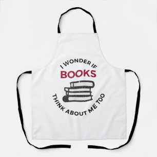 I Wonder If Books Think About Me Too - Funny Readi Apron