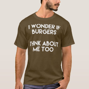 I Wonder If Burgers Think About Me Too T-Shirt