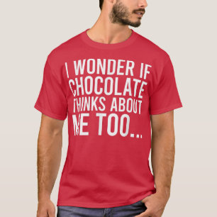 I Wonder If Chocolate Thinks About Me Toofood Love T-Shirt