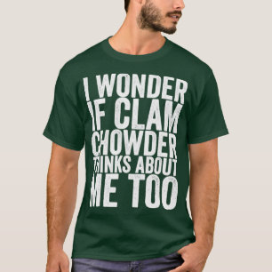 I Wonder If Clam Chowder Thinks About Me Too T-Shirt