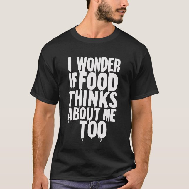 I Wonder If Food Thinks About Me Too Funny Gift T-Shirt (Front)