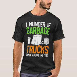 I Wonder If Garbage Trucks Think About Me Too T-Shirt
