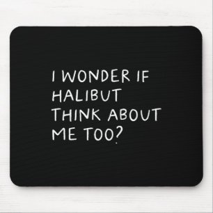 I Wonder If Halibut Think About Me Too Fishing  Mouse Pad